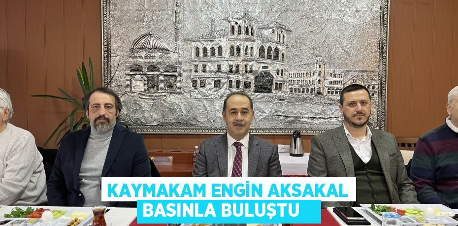 Kaymakam Engin Aksakal basınla buluştu   