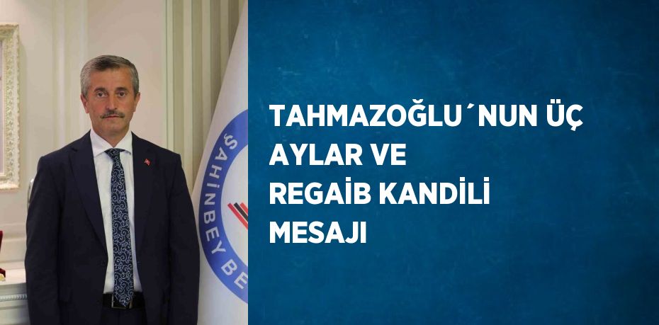 TAHMAZOĞLU´NUN ÜÇ AYLAR VE REGAİB KANDİLİ MESAJI