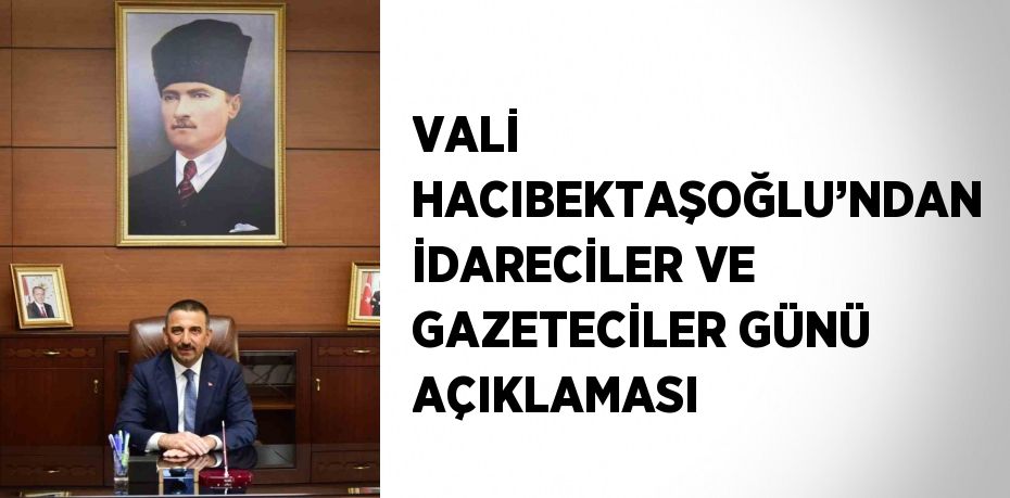 VALİ HACIBEKTAŞOĞLU’NDAN İDARECİLER VE GAZETECİLER GÜNÜ AÇIKLAMASI