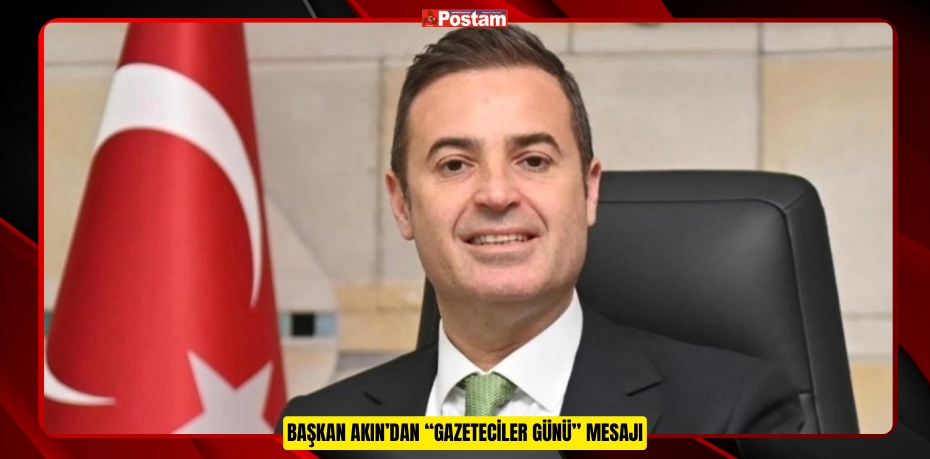 BAŞKAN AKIN’DAN “GAZETECİLER GÜNÜ” MESAJI