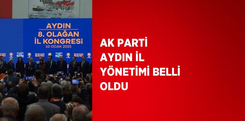 AK PARTİ AYDIN İL YÖNETİMİ BELLİ OLDU