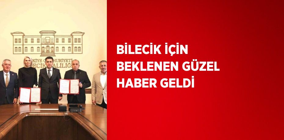 BİLECİK İÇİN BEKLENEN GÜZEL HABER GELDİ