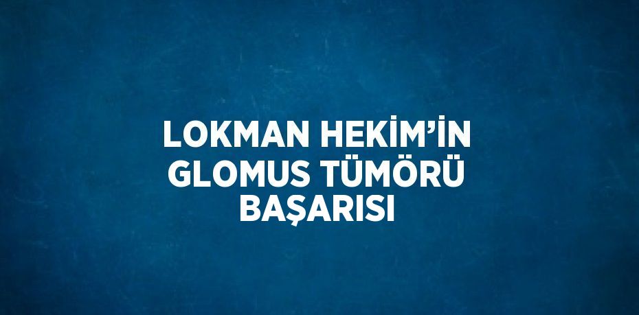 LOKMAN HEKİM’İN GLOMUS TÜMÖRÜ BAŞARISI