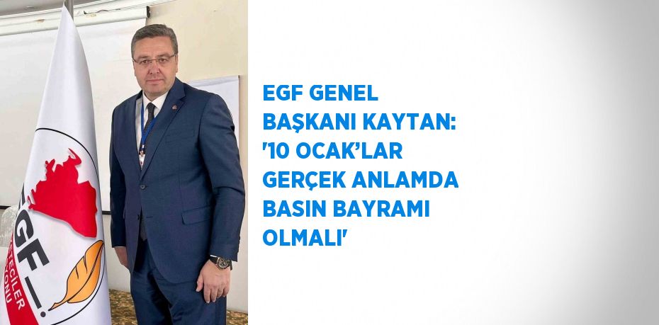 EGF GENEL BAŞKANI KAYTAN: '10 OCAK’LAR GERÇEK ANLAMDA BASIN BAYRAMI OLMALI'