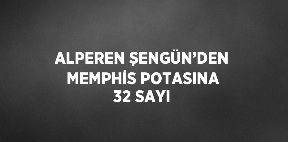 ALPEREN ŞENGÜN’DEN MEMPHİS POTASINA 32 SAYI