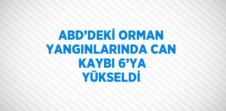 ABD’DEKİ ORMAN YANGINLARINDA CAN KAYBI 6’YA YÜKSELDİ