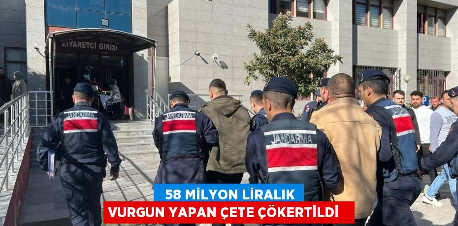   58 milyon liralık vurgun yapan çete çökertildi  