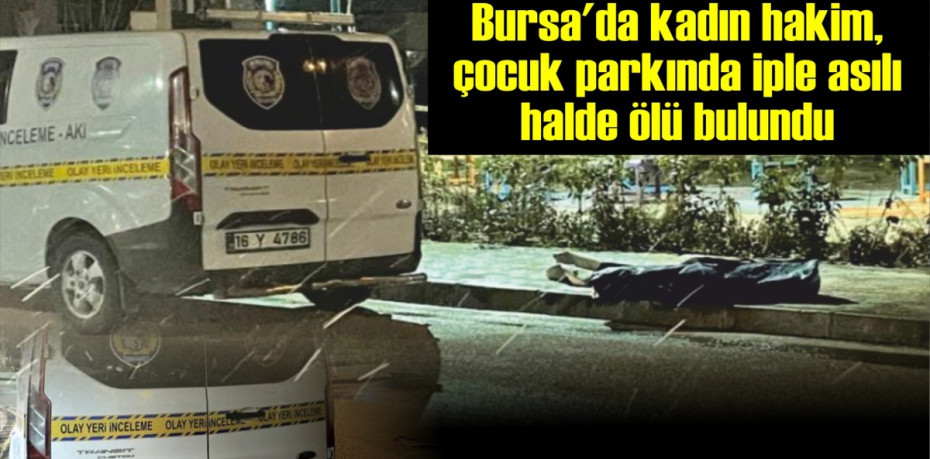 Bursa'da kadın hakim, çocuk parkında iple asılı halde ölü bulundu