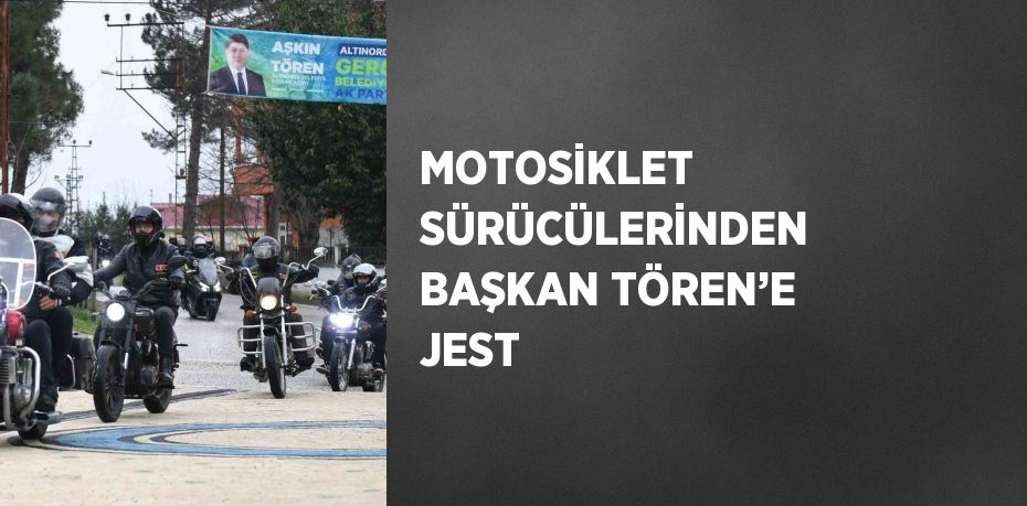 MOTOSİKLET SÜRÜCÜLERİNDEN BAŞKAN TÖREN’E JEST