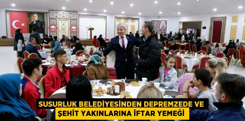 SUSURLUK BELEDİYESİNDEN DEPREMZEDE VE ŞEHİT YAKINLARINA İFTAR YEMEĞİ