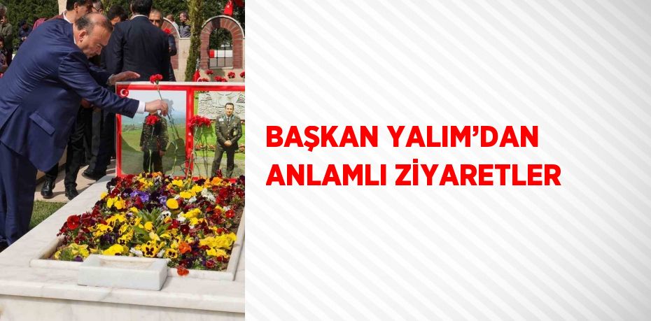 BAŞKAN YALIM’DAN ANLAMLI ZİYARETLER