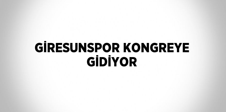 GİRESUNSPOR KONGREYE GİDİYOR