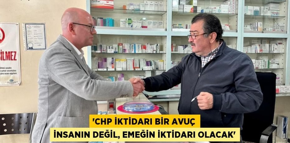 “CHP İKTİDARI BİR AVUÇ İNSANIN DEĞİL, EMEĞİN İKTİDARI OLACAK”