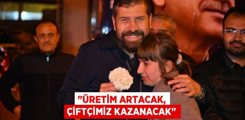 "Üretim artacak, çiftçimiz kazanacak"