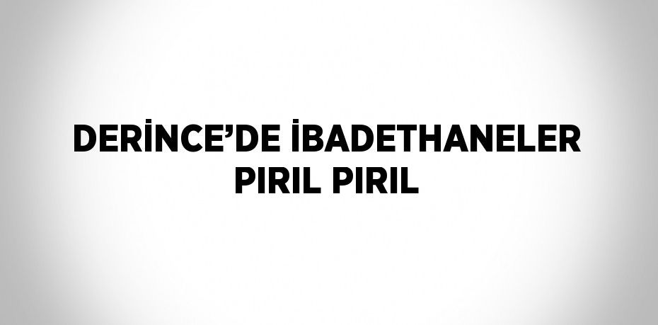 DERİNCE’DE İBADETHANELER PIRIL PIRIL