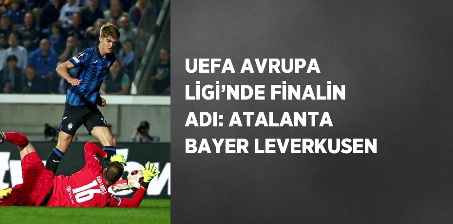 UEFA AVRUPA LİGİ’NDE FİNALİN ADI: ATALANTA BAYER LEVERKUSEN