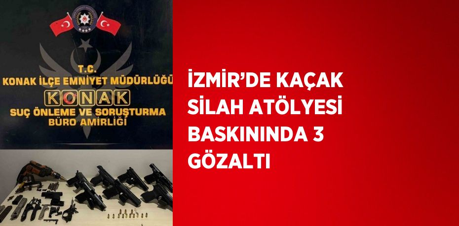 İZMİR’DE KAÇAK SİLAH ATÖLYESİ BASKININDA 3 GÖZALTI