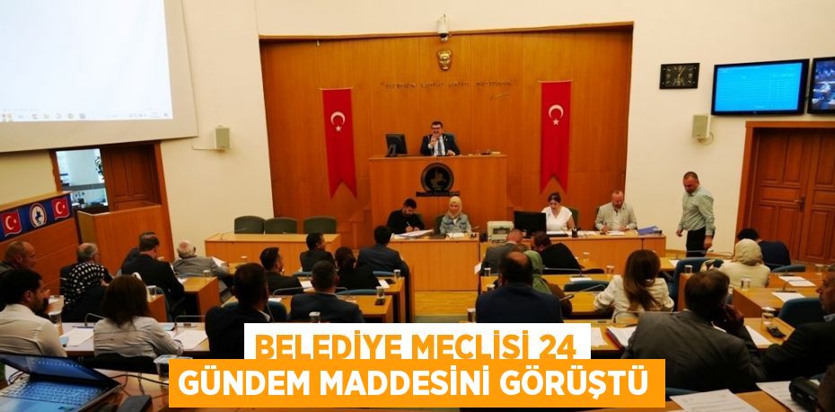 BELEDİYE MECLİSİ 24 GÜNDEM MADDESİNİ GÖRÜŞTÜ