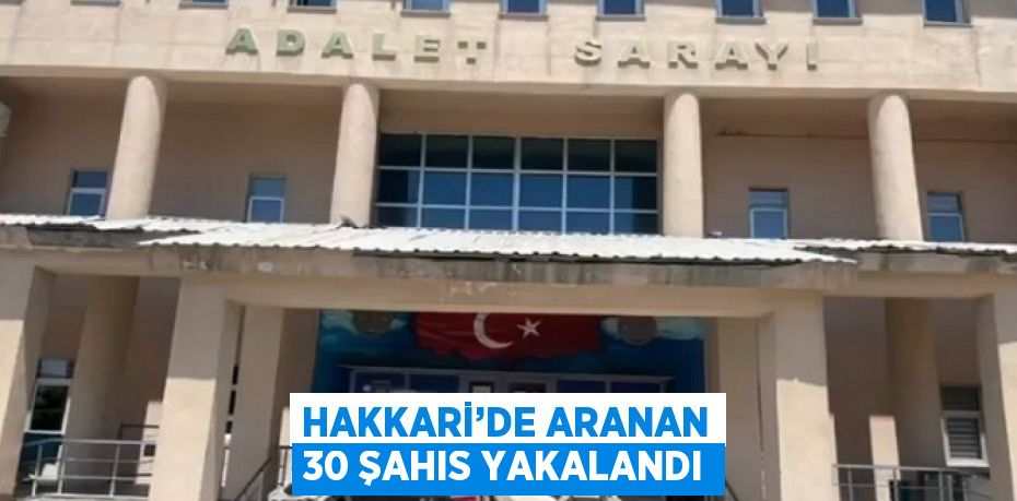 HAKKARİ’DE ARANAN 30 ŞAHIS YAKALANDI