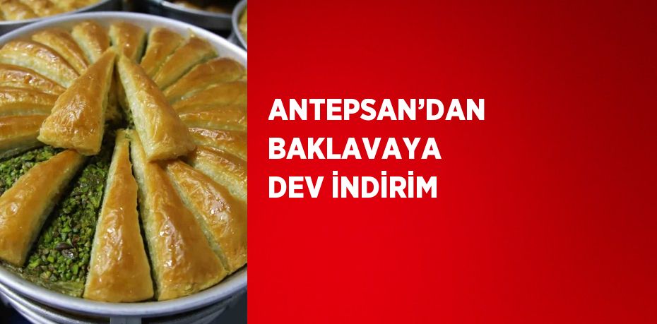 ANTEPSAN’DAN BAKLAVAYA DEV İNDİRİM