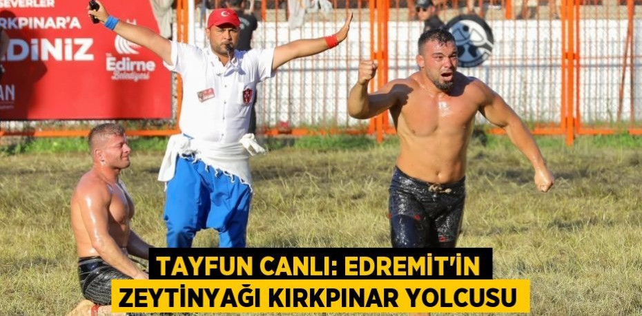 Tayfun Canlı: Edremit’in zeytinyağı Kırkpınar yolcusu