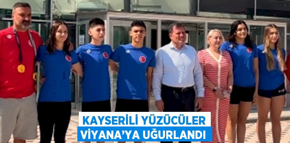 KAYSERİLİ YÜZÜCÜLER VİYANA’YA UĞURLANDI