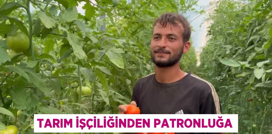 TARIM İŞÇİLİĞİNDEN PATRONLUĞA