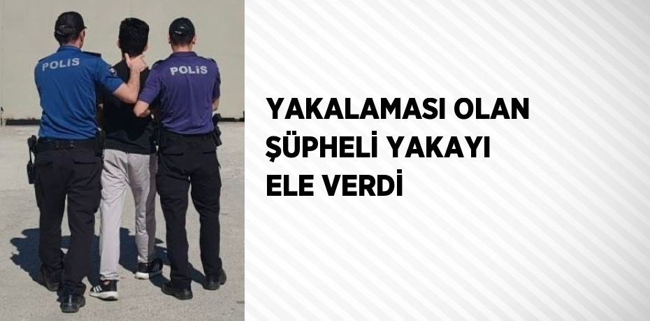 YAKALAMASI OLAN ŞÜPHELİ YAKAYI ELE VERDİ