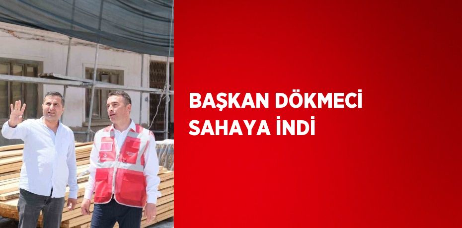 BAŞKAN DÖKMECİ SAHAYA İNDİ