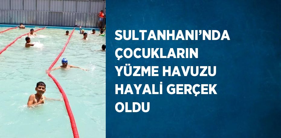 SULTANHANI’NDA ÇOCUKLARIN YÜZME HAVUZU HAYALİ GERÇEK OLDU