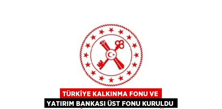 TÜRKİYE KALKINMA FONU VE YATIRIM BANKASI ÜST FONU KURULDU