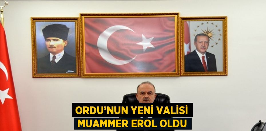 ORDU’NUN YENİ VALİSİ MUAMMER EROL OLDU