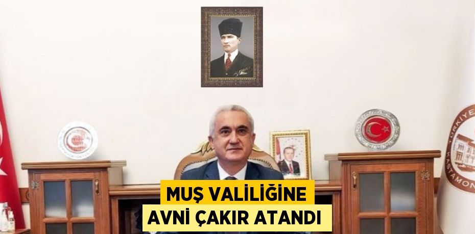 MUŞ VALİLİĞİNE AVNİ ÇAKIR ATANDI