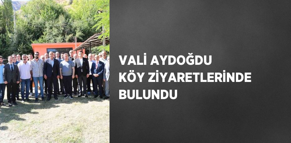 VALİ AYDOĞDU KÖY ZİYARETLERİNDE BULUNDU