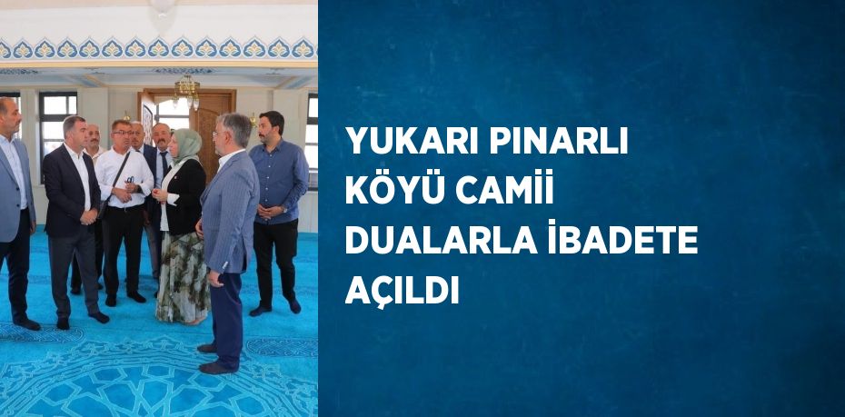 YUKARI PINARLI KÖYÜ CAMİİ DUALARLA İBADETE AÇILDI