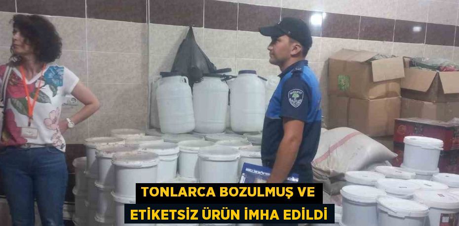 TONLARCA BOZULMUŞ VE ETİKETSİZ ÜRÜN İMHA EDİLDİ