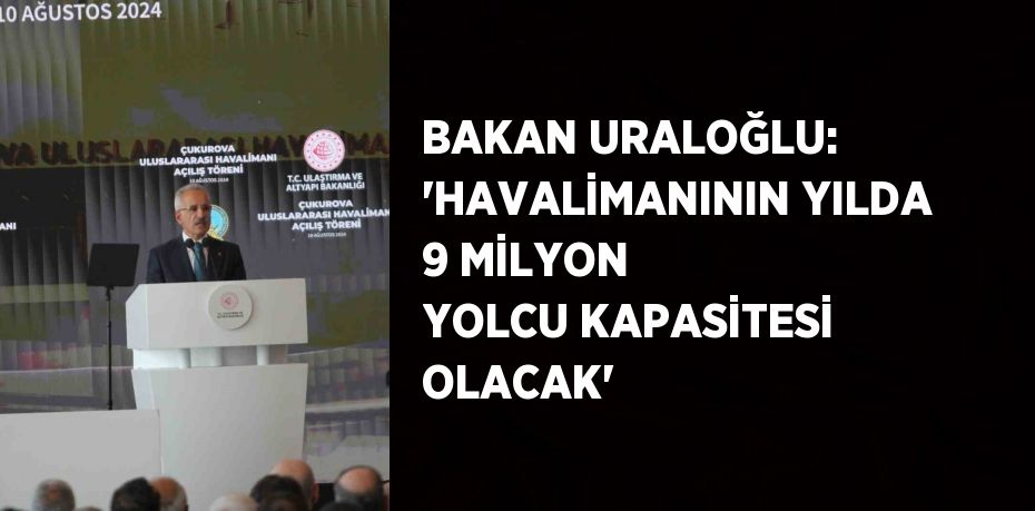 BAKAN URALOĞLU: 'HAVALİMANININ YILDA 9 MİLYON YOLCU KAPASİTESİ OLACAK'