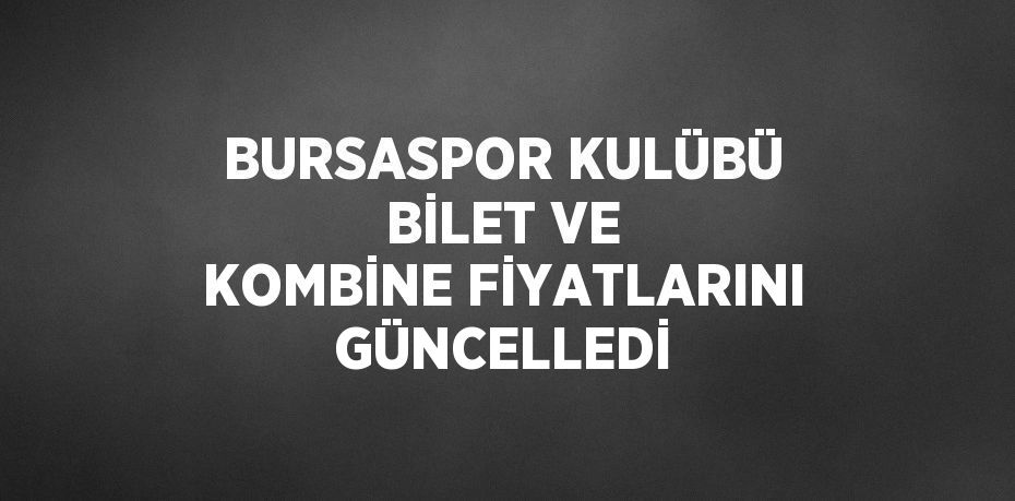 BURSASPOR KULÜBÜ BİLET VE KOMBİNE FİYATLARINI GÜNCELLEDİ