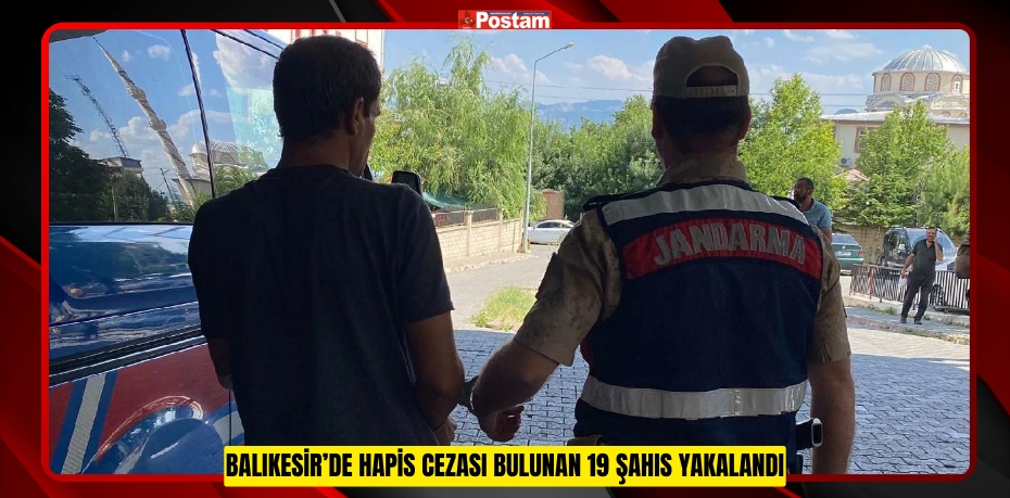 Balıkesir’de hapis cezası bulunan 19 şahıs yakalandı  