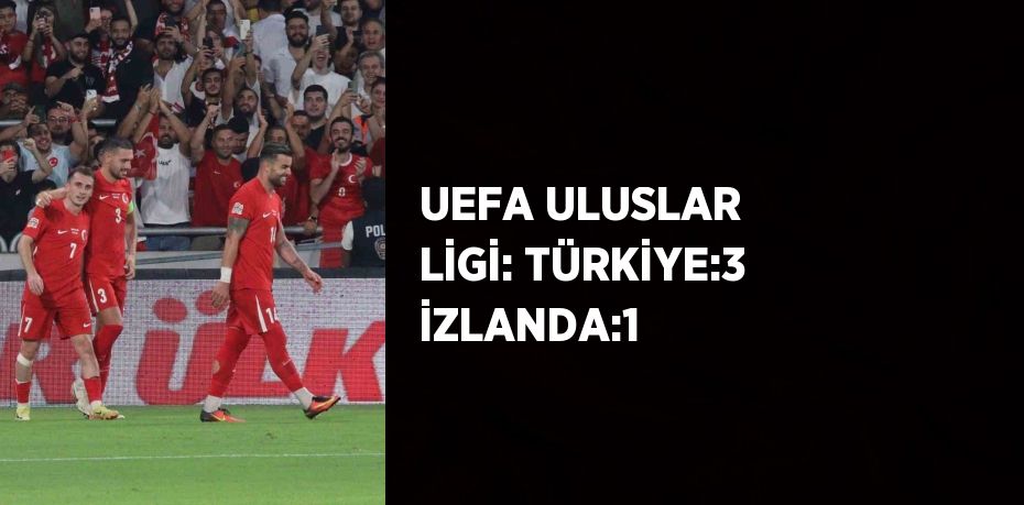 UEFA ULUSLAR LİGİ: TÜRKİYE:3 İZLANDA:1