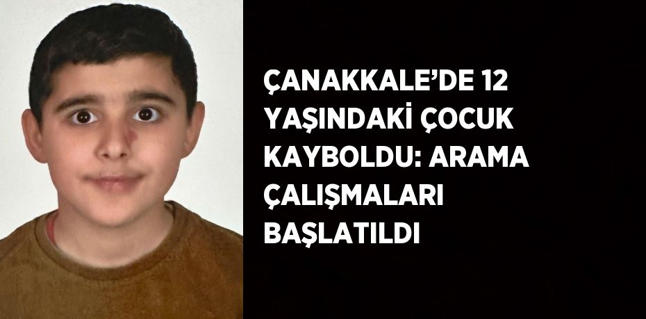 ÇANAKKALE’DE 12 YAŞINDAKİ ÇOCUK KAYBOLDU: ARAMA ÇALIŞMALARI BAŞLATILDI