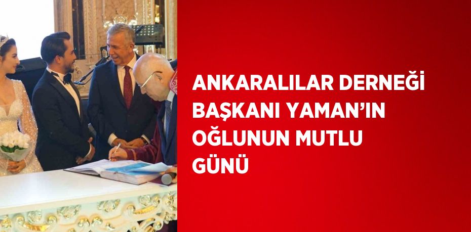 ANKARALILAR DERNEĞİ BAŞKANI YAMAN’IN OĞLUNUN MUTLU GÜNÜ