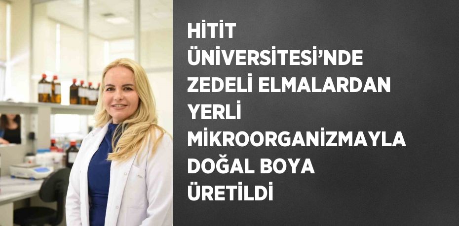 HİTİT ÜNİVERSİTESİ’NDE ZEDELİ ELMALARDAN YERLİ MİKROORGANİZMAYLA DOĞAL BOYA ÜRETİLDİ