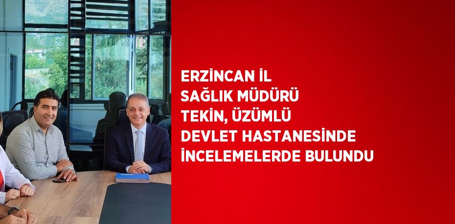 ERZİNCAN İL SAĞLIK MÜDÜRÜ TEKİN, ÜZÜMLÜ DEVLET HASTANESİNDE İNCELEMELERDE BULUNDU