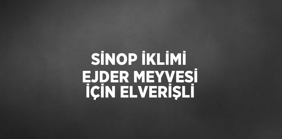 SİNOP İKLİMİ EJDER MEYVESİ İÇİN ELVERİŞLİ