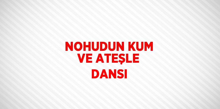 NOHUDUN KUM VE ATEŞLE DANSI