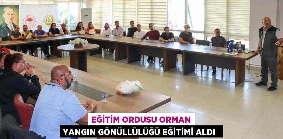 EĞİTİM ORDUSU ORMAN YANGIN GÖNÜLLÜLÜĞÜ EĞİTİMİ ALDI 