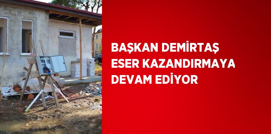 BAŞKAN DEMİRTAŞ ESER KAZANDIRMAYA DEVAM EDİYOR