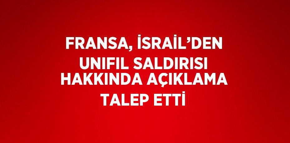 FRANSA, İSRAİL’DEN UNIFIL SALDIRISI HAKKINDA AÇIKLAMA TALEP ETTİ