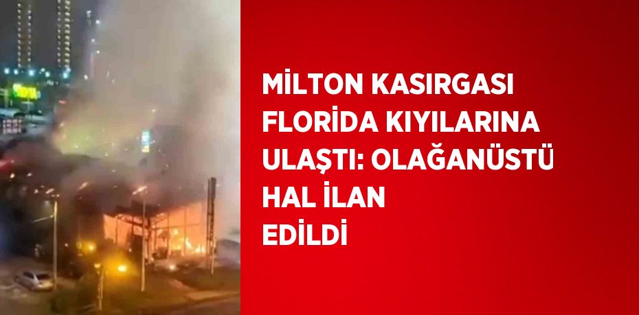 MİLTON KASIRGASI FLORİDA KIYILARINA ULAŞTI: OLAĞANÜSTÜ HAL İLAN EDİLDİ